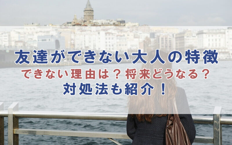 友達ができない大人の理由や特徴は？将来どうなる？対処法も紹介