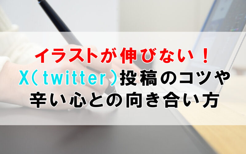 イラストが伸びない！X（twitter）投稿のコツや辛い心との向き合い方