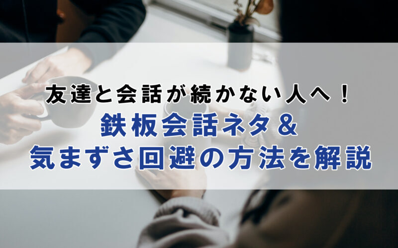 友達と会話が続かない人へ！鉄板会話ネタや気まずさ回避の方法を解説