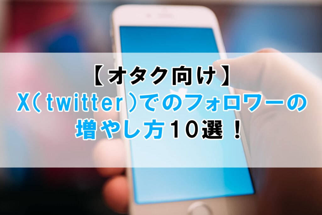 【オタク用】X（twitter）でのフォロワーの増やし方10選！