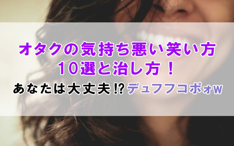 オタクの気持ち悪い笑い方10選と治し方！あなたは大丈夫⁉デュフフコポォw