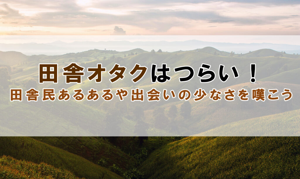 田舎オタクはつらい！田舎民あるあるや出会いの少なさを嘆こう